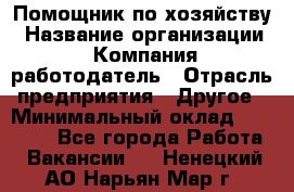 Помощник по хозяйству › Название организации ­ Компания-работодатель › Отрасль предприятия ­ Другое › Минимальный оклад ­ 30 000 - Все города Работа » Вакансии   . Ненецкий АО,Нарьян-Мар г.